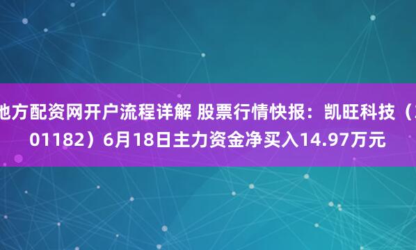 地方配资网开户流程详解 股票行情快报：凯旺科技（301182）6月18日主力资金净买入14.97万元