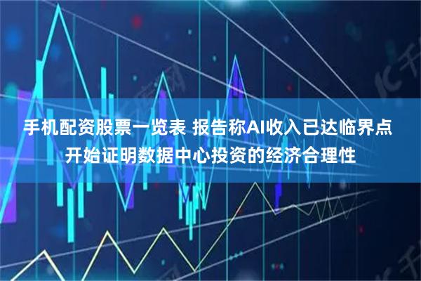 手机配资股票一览表 报告称AI收入已达临界点 开始证明数据中心投资的经济合理性